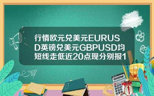 行情欧元兑美元EURUSD英镑兑美元GBPUSD均短线走低近20点现分别报11987和13990.