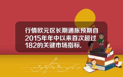 行情欧元区长期通胀预期自2015年年中以来首次超过182的关键市场指标.