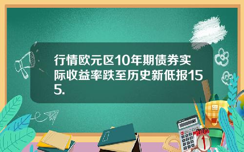 行情欧元区10年期债券实际收益率跌至历史新低报155.