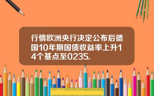 行情欧洲央行决定公布后德国10年期国债收益率上升14个基点至0235.