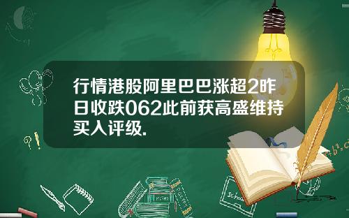 行情港股阿里巴巴涨超2昨日收跌062此前获高盛维持买入评级.