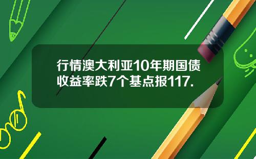 行情澳大利亚10年期国债收益率跌7个基点报117.