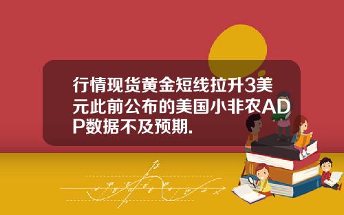 行情现货黄金短线拉升3美元此前公布的美国小非农ADP数据不及预期.