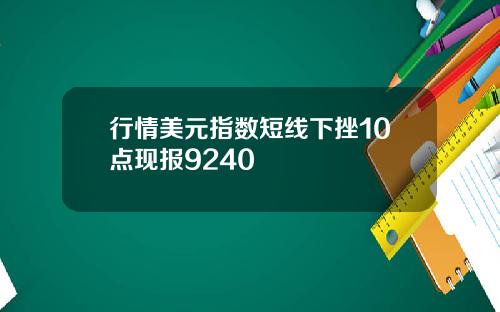 行情美元指数短线下挫10点现报9240