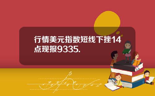 行情美元指数短线下挫14点现报9335.
