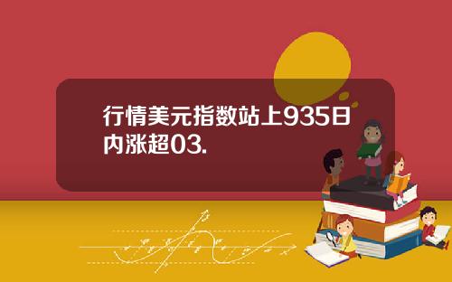 行情美元指数站上935日内涨超03.