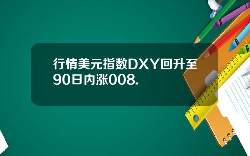 行情美元指数DXY回升至90日内涨008.