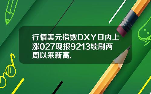 行情美元指数DXY日内上涨027现报9213续刷两周以来新高.