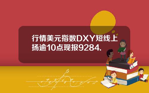 行情美元指数DXY短线上扬逾10点现报9284.