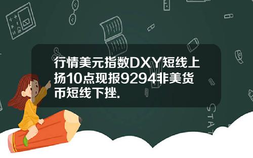 行情美元指数DXY短线上扬10点现报9294非美货币短线下挫.