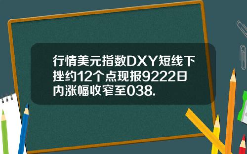 行情美元指数DXY短线下挫约12个点现报9222日内涨幅收窄至038.
