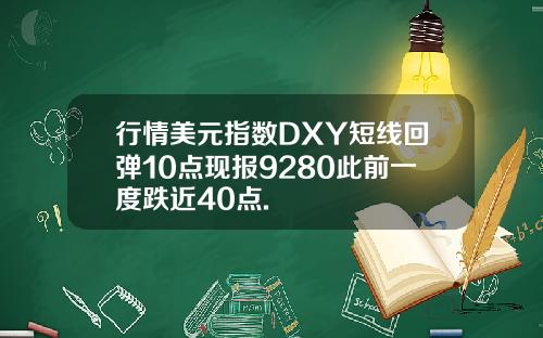 行情美元指数DXY短线回弹10点现报9280此前一度跌近40点.