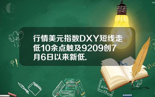 行情美元指数DXY短线走低10余点触及9209创7月6日以来新低.