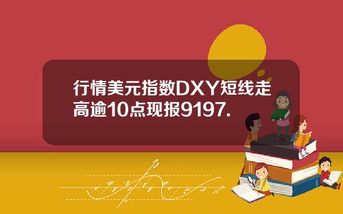 行情美元指数DXY短线走高逾10点现报9197.