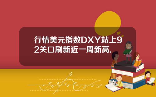 行情美元指数DXY站上92关口刷新近一周新高.