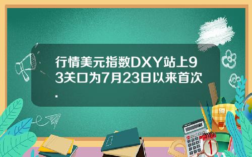 行情美元指数DXY站上93关口为7月23日以来首次.