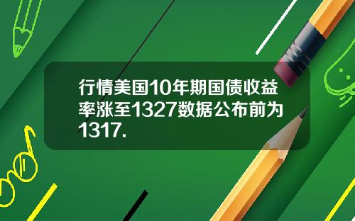 行情美国10年期国债收益率涨至1327数据公布前为1317.