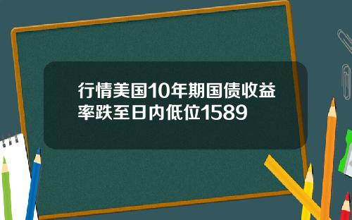 行情美国10年期国债收益率跌至日内低位1589