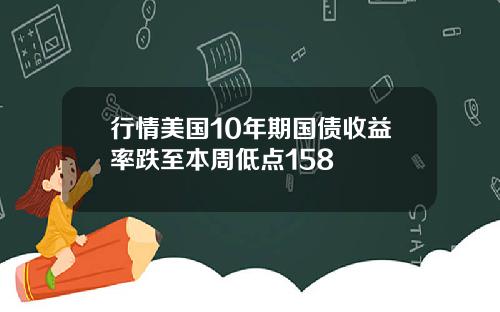 行情美国10年期国债收益率跌至本周低点158