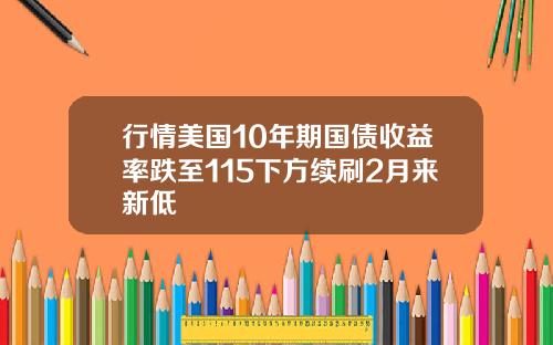 行情美国10年期国债收益率跌至115下方续刷2月来新低