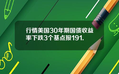 行情美国30年期国债收益率下跌3个基点报191.