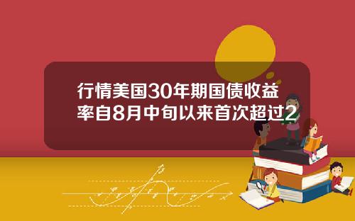 行情美国30年期国债收益率自8月中旬以来首次超过2