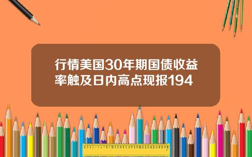 行情美国30年期国债收益率触及日内高点现报194