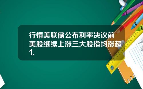 行情美联储公布利率决议前美股继续上涨三大股指均涨超1.