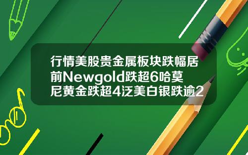 行情美股贵金属板块跌幅居前Newgold跌超6哈莫尼黄金跌超4泛美白银跌逾2