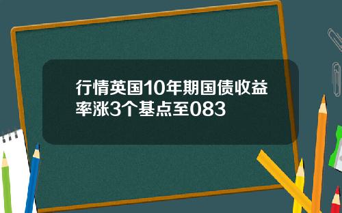 行情英国10年期国债收益率涨3个基点至083