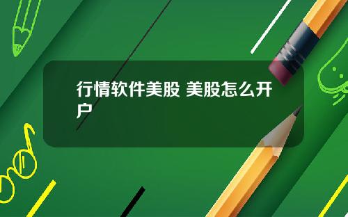 行情软件美股 美股怎么开户
