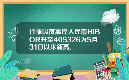 行情隔夜离岸人民币HIBOR升至405326为5月31日以来新高.