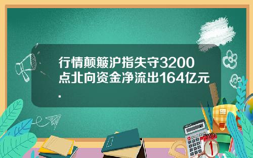 行情颠簸沪指失守3200点北向资金净流出164亿元.