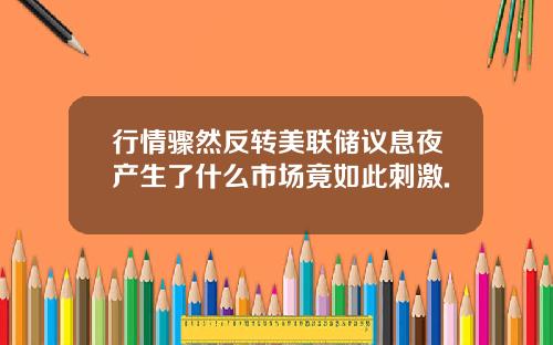 行情骤然反转美联储议息夜产生了什么市场竟如此刺激.