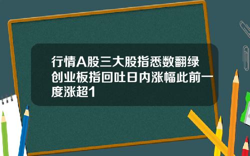 行情A股三大股指悉数翻绿创业板指回吐日内涨幅此前一度涨超1