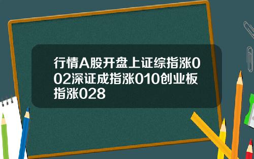 行情A股开盘上证综指涨002深证成指涨010创业板指涨028