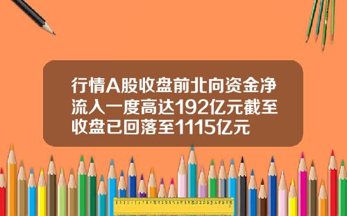 行情A股收盘前北向资金净流入一度高达192亿元截至收盘已回落至1115亿元