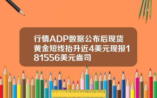 行情ADP数据公布后现货黄金短线抬升近4美元现报181556美元盎司