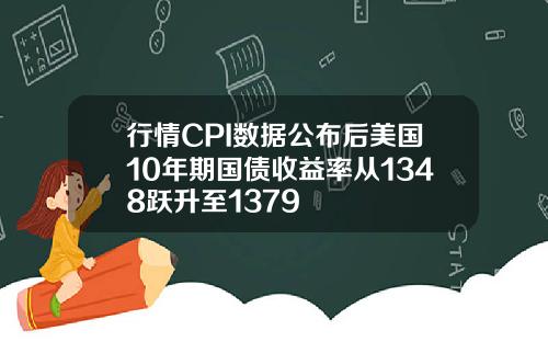 行情CPI数据公布后美国10年期国债收益率从1348跃升至1379