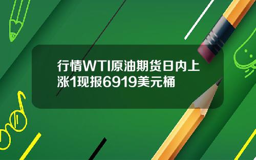 行情WTI原油期货日内上涨1现报6919美元桶