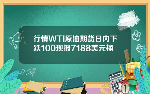 行情WTI原油期货日内下跌100现报7188美元桶