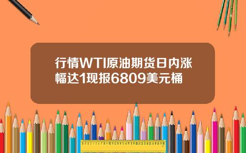 行情WTI原油期货日内涨幅达1现报6809美元桶