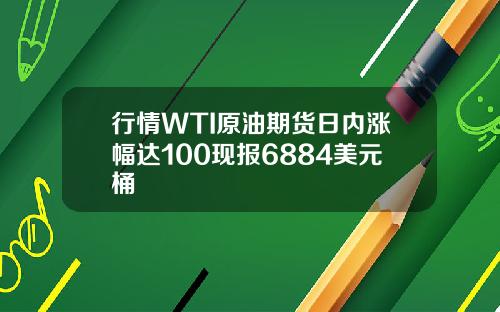 行情WTI原油期货日内涨幅达100现报6884美元桶