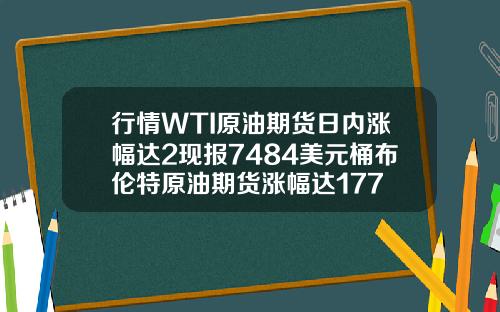 行情WTI原油期货日内涨幅达2现报7484美元桶布伦特原油期货涨幅达177