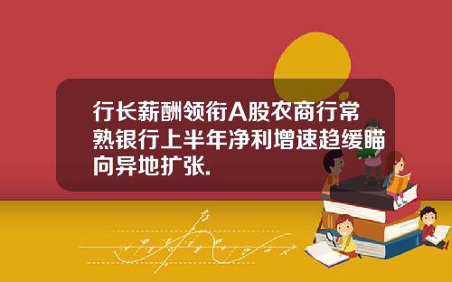 行长薪酬领衔A股农商行常熟银行上半年净利增速趋缓瞄向异地扩张.