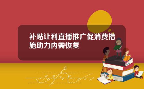 补贴让利直播推广促消费措施助力内需恢复