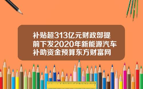 补贴超313亿元财政部提前下发2020年新能源汽车补助资金预算东方财富网