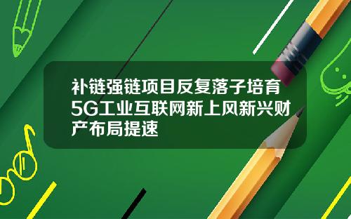 补链强链项目反复落子培育5G工业互联网新上风新兴财产布局提速