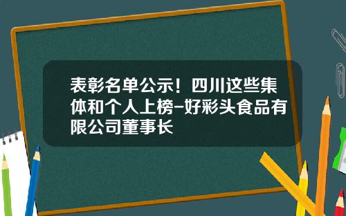 表彰名单公示！四川这些集体和个人上榜-好彩头食品有限公司董事长