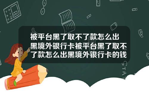被平台黑了取不了款怎么出黑境外银行卡被平台黑了取不了款怎么出黑境外银行卡的钱.